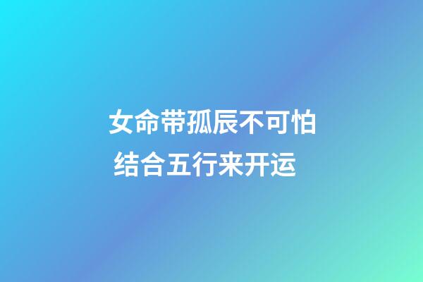 女命带孤辰不可怕 结合五行来开运